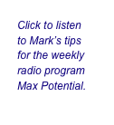 Click to listen
to Mark’s tips
for the weekly
radio program
Max Potential.
