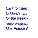 Click to listen
to Mark’s tips
for the weekly
radio program
Max Potential.